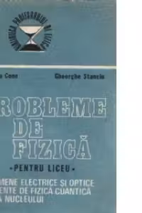 Probleme de fizica pentru liceu - Fenomene electrice si optice. Elemente de fizica cuantica. Fizica nucleului -