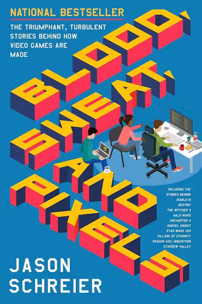 Blood Sweat and Pixels: The Triumphant Turbulent Stories Behind How Video Games Are Made