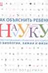 Как объяснить ребенку науку. Иллюстрованный справочник для родителей по биологии, химии и физике