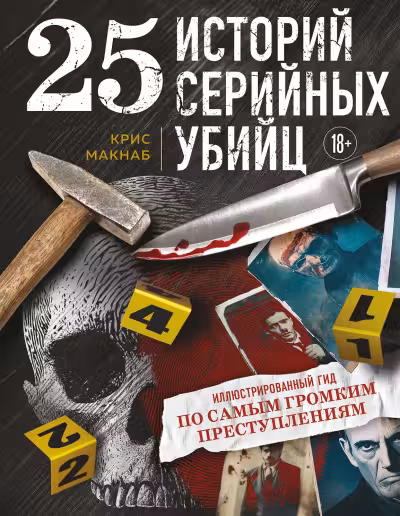 25 историй серийных убийц. Иллюстрированный гид по самым громким преступлениям