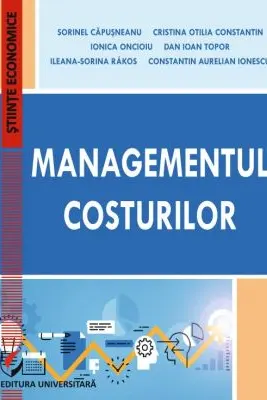 Managementul costurilor - Cristina Otilia Constantin, Ionica Oncioiu, Dan Ioan Topor, Ileana-Sorina Rakos, Constantin Aurelian Ionescu, Sorinel Capusneanu