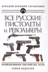 Все русские пистолеты и револьверы: Российская Империя Советский Союз Россия. Самая полная энциклопедия