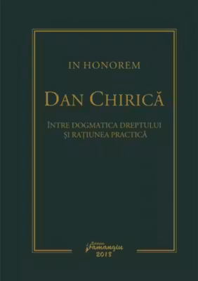 In Honorem Dan Chirica. Intre dogmatica dreptului si ratiunea practica