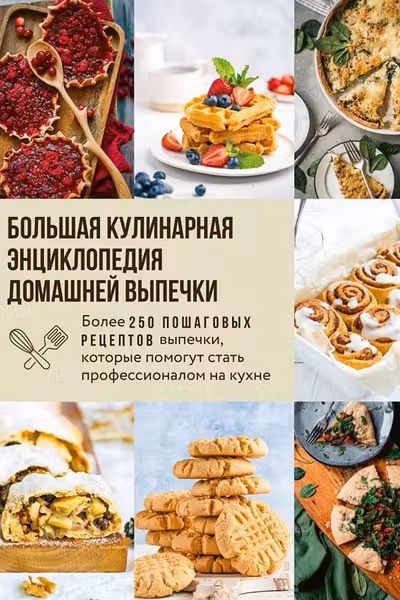 Большая кулинарная энциклопедия домашней выпечки. Более 250 пошаговых рецептов выпечки которые помогут стать профессионалом на кухне
