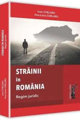 Strainii in Romania. Regim juridic - Ioan Chelaru, Ana-Luisa Chelaru