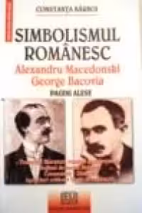 Simbolismul Romanesc. Alexandru Macedonski. George Bacovia. Texte din literatura romana si universala. Notiuni de teorie literara. Comentarii. Sinteze. Aprecieri critice. Teste evaluare