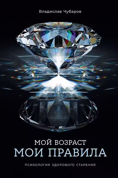 Мой возраст мои правила: Психология здорового старения
