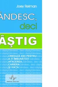Gandesc, deci castig. Creeaza idei pentru a-ti imbunatati afacerea, cariera si viata