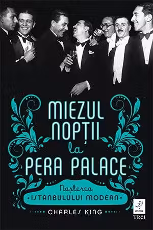 Miezul noptii la Pera Palace. Nasterea Istanbulului Modern