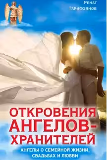 Откровения Ангелов-хранителей. Ангелы о семейной жизни, свадьбах, любви