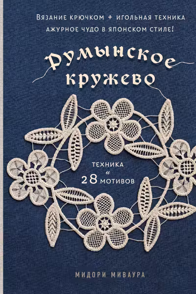 Румынское кружево. Вязание крючком + игольная техника. Ажурное чудо в японском стиле! Техника и 28 мотивов