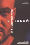Я манипулирую тобой: Методы противодействия скрытому влиянию