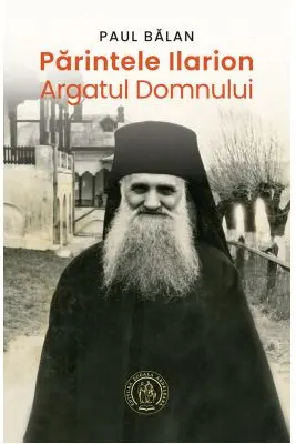 Parintele Ilarion - Argatul Domnului
