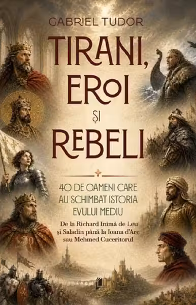 Tirani, eroi și rebeli. 40 de oameni care au schimbat istoria Evului Mediu