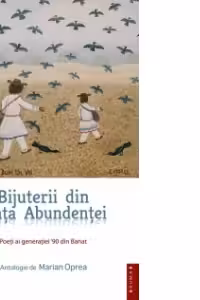 BIJUTERII DIN PIATA ABUNDENTEI - Poeti ai generatiei 90 din Banat, Antologie de Marian Oprea