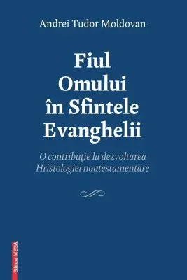 Fiul Omului in Sfintele Evanghelii. O contributie la dezvoltarea Hristologiei noutestamentare