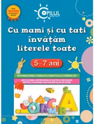 Copilul destept. Cu mami si cu tati inveti literele toate. 5-7 ani.