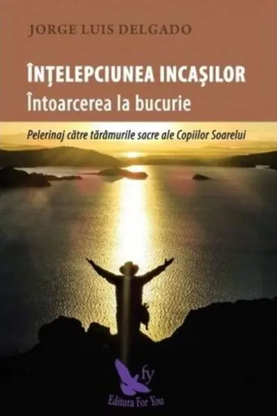 Înţelepciunea incaşilor. Întoarcerea la bucurie