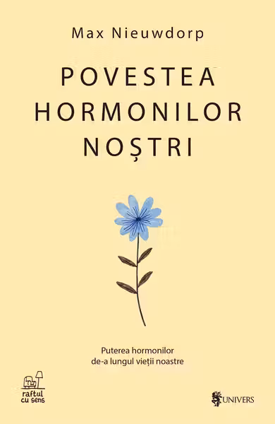 Povestea hormonilor nostri. Puterea hormonilor de-a lungul vietii noastre