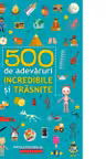 500 de adevaruri incredibile si trasnite