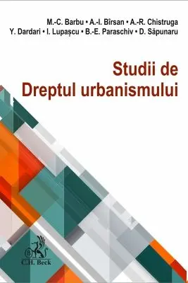Studii de Dreptul urbanismului - Mihail C. Barbu, Amalia Birsan, Alexandra-Raisa Chistruga, Yahia Dardari, Ilinca Lupascu, Beatrice-Elena Paraschiv, Delia Sapunaru