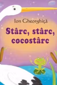 Sa cresti mare! Starc starc cocostirc. Ion Gheorghita.