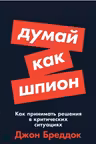 Думай как шпион. Как принимать решения в критических ситуациях