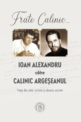 Frate Calinic... Ioan Alexandru catre Calinic Argeseanul