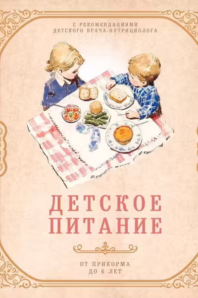 Детское питание от прикорма до 6 лет. С рекомендациями детского врача-нутрициолога