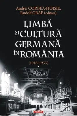 Limba si cultura germana in Romania (1918-1933). Volumul 1. Realitati postimperiale, discurs public si campuri culturale - Andrei Corbea-Hoisie, Rudolf Graf