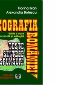 Geografia României. Teste. Sinteze. Răspunsuri. Ediţia a II-a, revizuită şi adaugită
