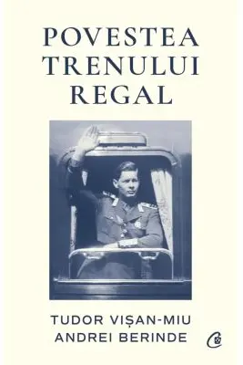 Povestea Trenului Regal - Tudor Visan-Miu. Andrei Berinde