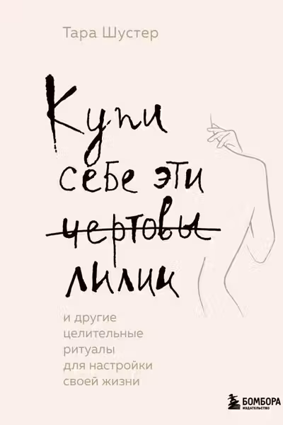 Купи себе эти чертовы лилии. И другие целительные ритуалы для настройки своей жизни