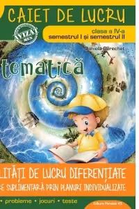Matematica. Modalitati de lucru diferentiate. Caiet de lucru pentru clasa IV-a (semestrul I si semestrul II)