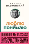 Люблю и понимаю. Как растить детей счастливыми (и не сойти с ума от беспокойства)