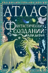 Атлас фантастических созданий для детей