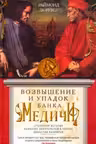 Возвышение и упадок Банка Медичи. Столетняя история наиболее влиятельной в Европе династии банкиров
