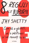 8 REGULI ALE IUBIRII. Cum sa o gasesti sa o pastrezi si sa renunti la ea.