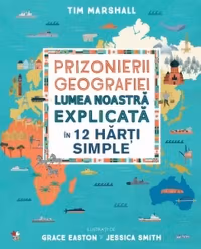 PRIZONIERII GEOGRAFIEI Lumea noastra explicata in 12 harti simple
