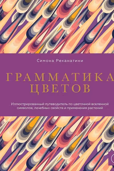 Грамматика цветов. Иллюстрированный путеводитель по цветочной вселенной символов лечебных свойств и применения растений