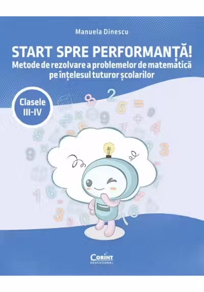 Start spre performanță! Metode de rezolvare a problemelor de matematică pe înțelesul tuturor școlarilor. Clasele III-IV