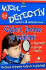 Micul detectiv - Culori, forme si marimi 3-4 ani