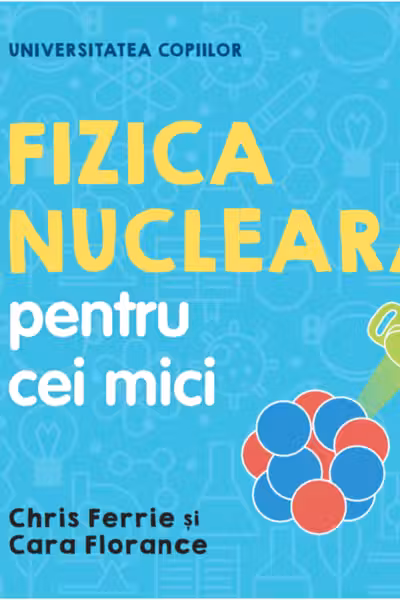 UNIVERSITATEA COPIILOR Fizica nucleara pentru cei mici Chris Ferrie