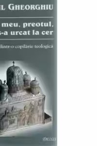 Tatal meu, preotul, care s-a urcat la cer - amintiri dintr-o copilarie teologica (editia a II-a)