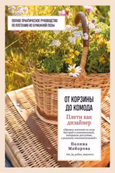 Плети как дизайнер. От корзины до комода. Полное практическое руководство по плетению из бумажной лозы
