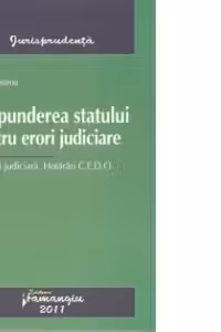Raspunderea statului pentru erori judiciare. Practica judiciara. Hotarari C.E.D.O.