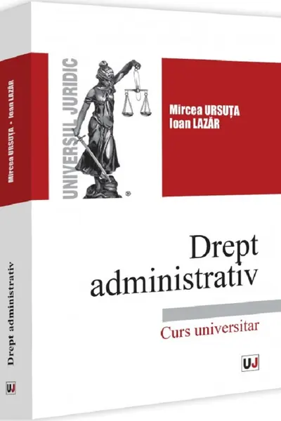 Drept administrativ. Curs universitar - Mircea Ursuta, Ioan Lazar