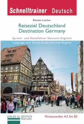 Reiseziel Deutschland Destination Germany Landeskunde Sprach- und Reisefuhrer Deutsch-Englisch auf dem Niveau A1 bis B2