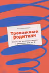 Тревожные родители : ответы на вопросы о жизни с ребенком от А до Я