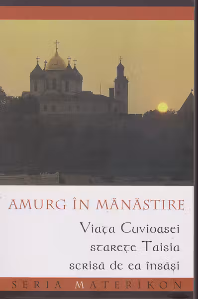 Amurg în Mănăstire. Viața Cuvioasei Starețe Taisia scrisă de ea însăși